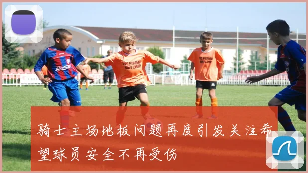 骑士主场地板问题再度引发关注希望球员安全不再受伤