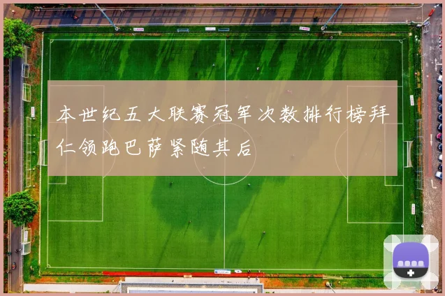 本世纪五大联赛冠军次数排行榜拜仁领跑巴萨紧随其后