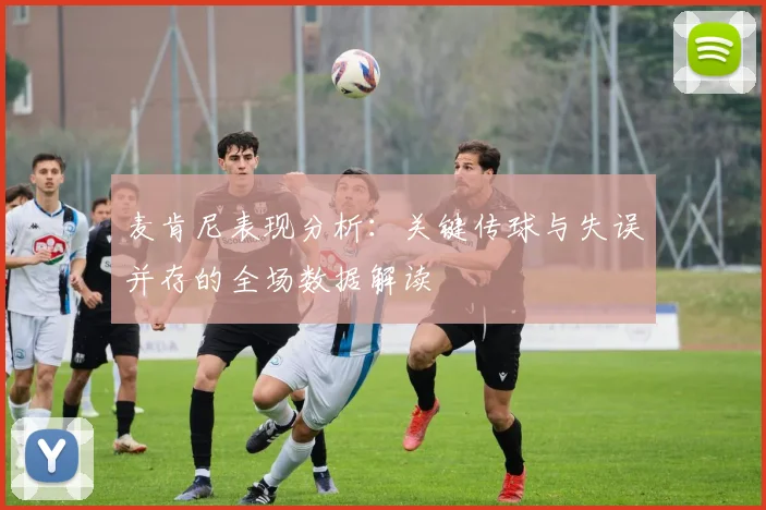 麦肯尼表现分析：关键传球与失误并存的全场数据解读