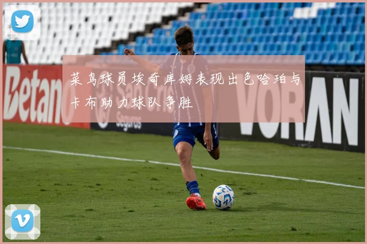 菜鸟球员埃奇库姆表现出色哈珀与卡布助力球队争胜