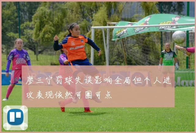 廖三宁罚球失误影响全局但个人进攻表现依然可圈可点