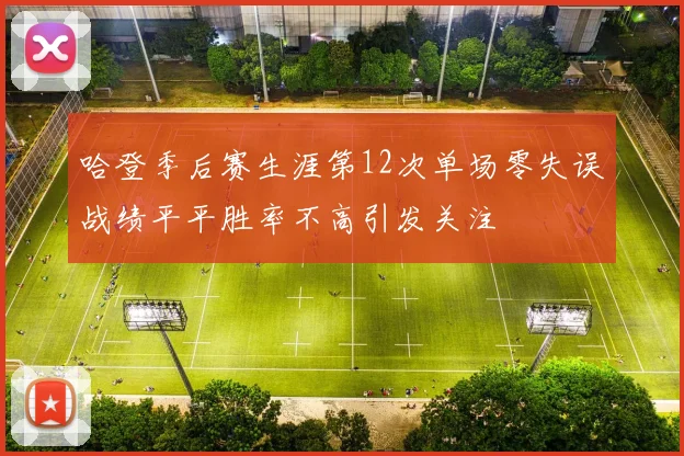 哈登季后赛生涯第12次单场零失误战绩平平胜率不高引发关注