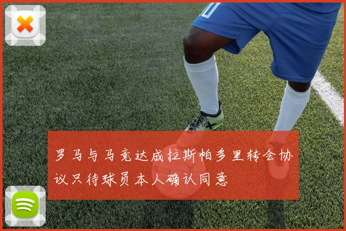 罗马与马竞达成拉斯帕多里转会协议只待球员本人确认同意
