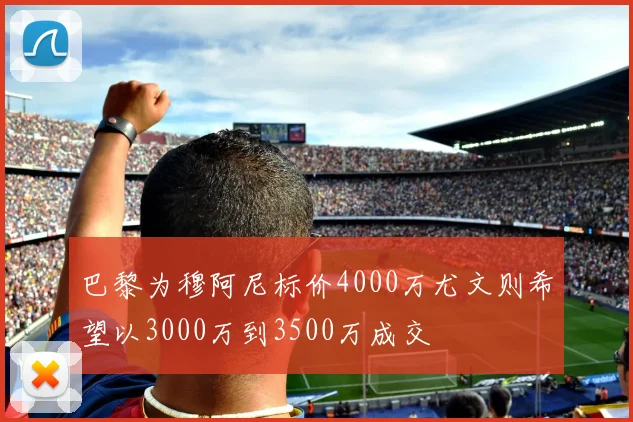 巴黎为穆阿尼标价4000万尤文则希望以3000万到3500万成交