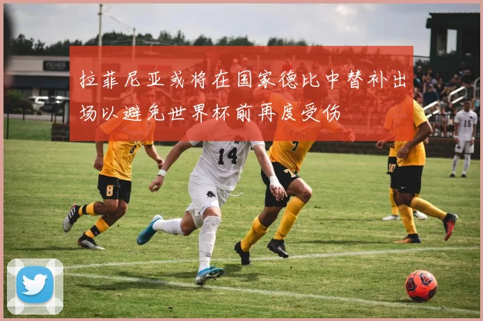 拉菲尼亚或将在国家德比中替补出场以避免世界杯前再度受伤