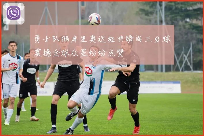 勇士队晒库里奥运经典瞬间三分球震撼全球众星纷纷点赞